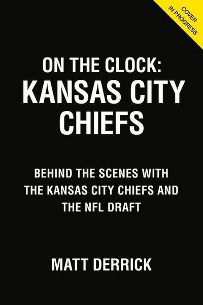 On the Clock: Kansas City Chiefs: Behind the Scenes with the Kansas City Chiefs at the NFL Draft
