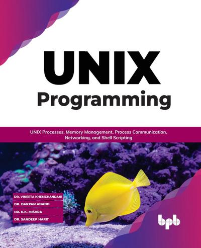 UNIX Programming: UNIX Processes, Memory Management, Process Communication, Networking, and Shell Scripting (English Edition)