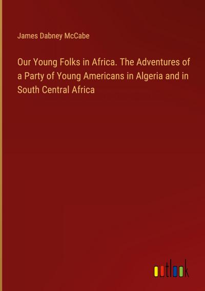 Our Young Folks in Africa. The Adventures of a Party of Young Americans in Algeria and in South Central Africa