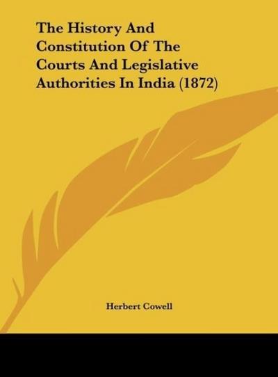 The History And Constitution Of The Courts And Legislative Authorities In India (1872)