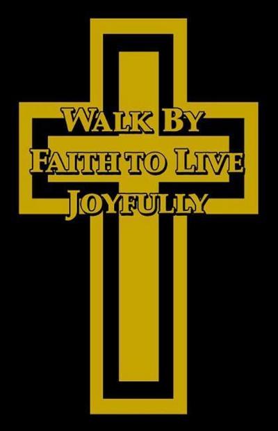 WALK BY FAITH TO LIVE JOYFULLY
