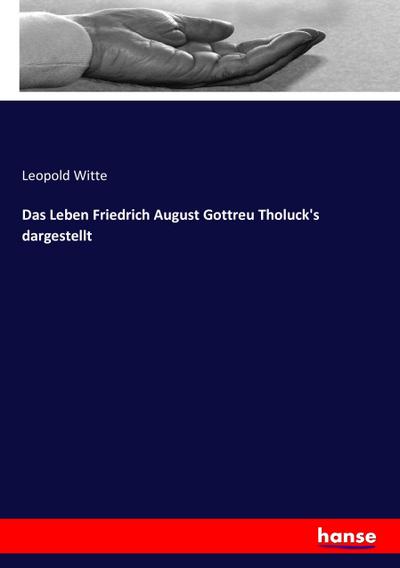 Das Leben Friedrich August Gottreu Tholuck’s dargestellt