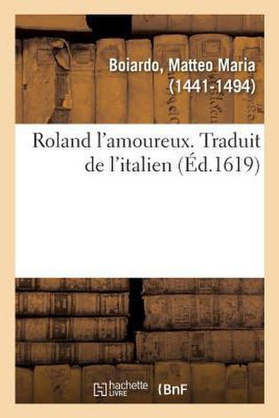 Roland l’Amoureux. Traduit de l’Italien