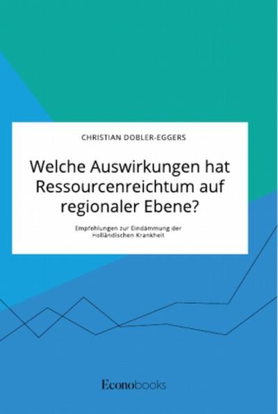 Welche Auswirkungen hat Ressourcenreichtum auf regionaler Ebene? Empfehlungen zur Eindämmung der Holländischen Krankheit