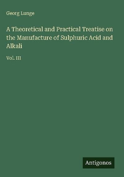 A Theoretical and Practical Treatise on the Manufacture of Sulphuric Acid and Alkali