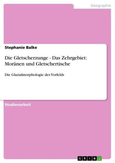 Die Gletscherzunge - Das Zehrgebiet: Moränen und Gletschertische - Stephanie Balke