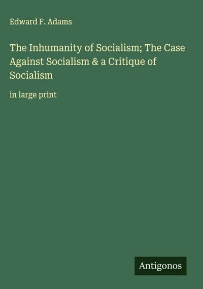 The Inhumanity of Socialism; The Case Against Socialism & a Critique of Socialism
