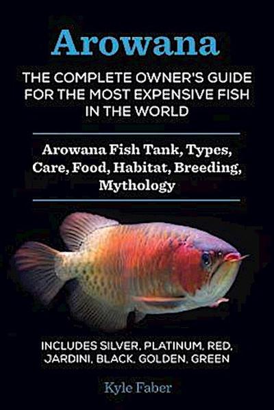 Arowana: The Complete Owner’s Guide for the Most Expensive Fish in the World