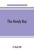 The handy boy; a modern handy book of practical and profitable pastimes