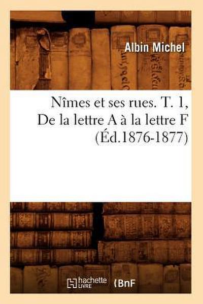 Nîmes Et Ses Rues. T. 1, de la Lettre a À La Lettre F (Éd.1876-1877)