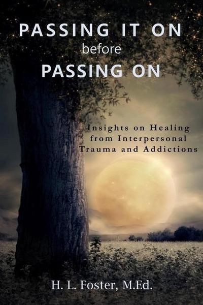 PASSING IT ON before PASSING ON: Insights on Healing from Interpersonal Trauma and Addictions