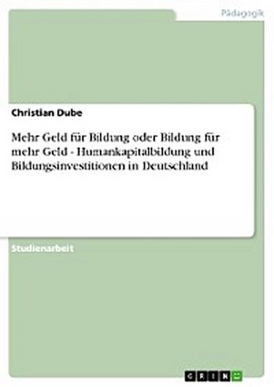 Mehr Geld für Bildung oder Bildung für mehr Geld - Humankapitalbildung und Bildungsinvestitionen in Deutschland