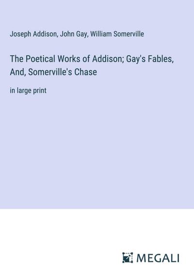The Poetical Works of Addison; Gay’s Fables, And, Somerville’s Chase