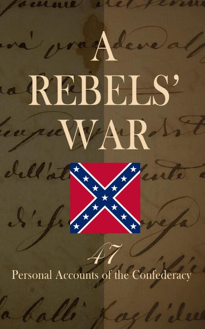 A Rebels’ War - 47 Personal Accounts of the Confederacy