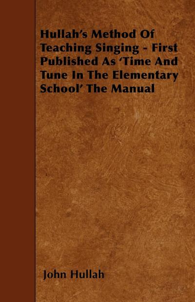 Hullah’s Method Of Teaching Singing - First Published As ’Time And Tune In The Elementary School’ The Manual