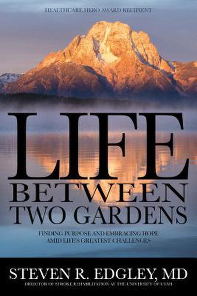 Life Between Two Gardens: Finding Purpose and Embracing Hope Amid Life’s Greatest Challenges