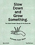 Smith, B: Slow Down and Grow Something: The Urban Grower’s Recipe for the Good Life