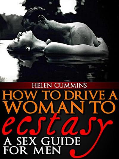 How To Drive a Woman To Ecstacy: A Sex Guide For  Men (SEX TIPS, #2)