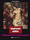 Jungfrauen quälen: Eine Kulturgeschichte der bizarren Qualen der heiligen Frauen