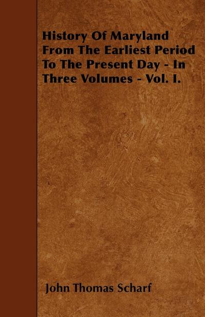 History Of Maryland From The Earliest Period To The Present Day - In Three Volumes - Vol. I.