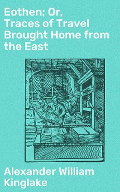 Eothen; Or, Traces of Travel Brought Home from the East