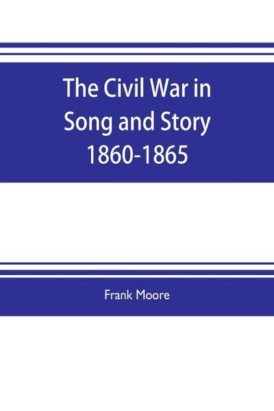 The Civil War in Song and Story 1860-1865