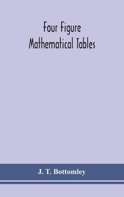 Four figure mathematical tables; comprising logarithmic and trigonometrical tables, and tables of squares, square roots, and reciprocals