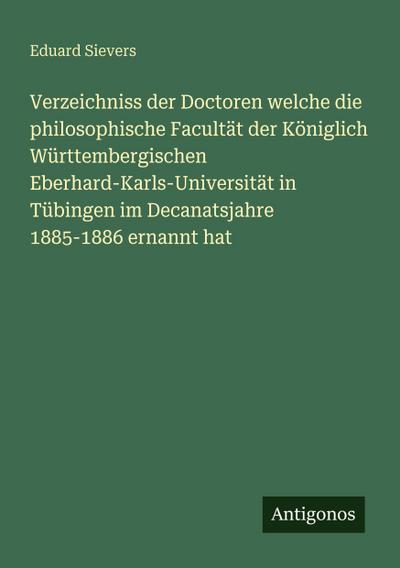 Verzeichniss der Doctoren welche die philosophische Facultät der Königlich Württembergischen Eberhard-Karls-Universität in Tübingen im Decanatsjahre 1885-1886 ernannt hat
