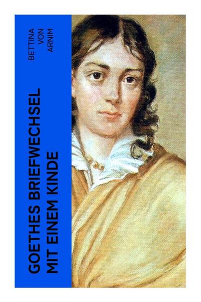 Goethes Briefwechsel mit einem Kinde - Bettina von Arnim