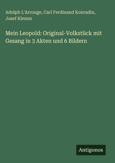 Mein Leopold: Original-Volkstück mit Gesang in 3 Akten und 6 Bildern