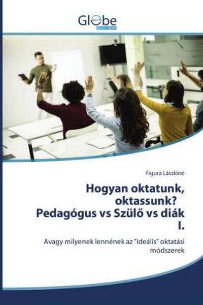 Hogyan oktatunk, oktassunk? Pedagógus vs Szül¿ vs diák I.