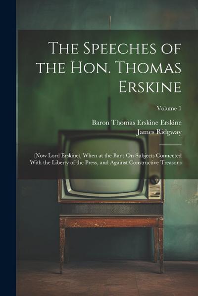 The Speeches of the Hon. Thomas Erskine: (Now Lord Erskine), When at the Bar: On Subjects Connected With the Liberty of the Press, and Against Constru