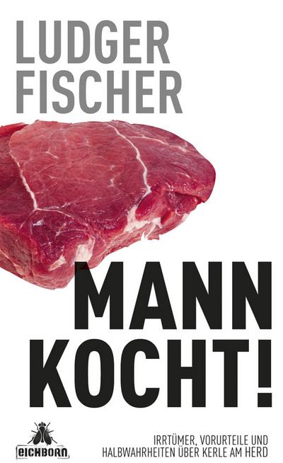 Mann kocht!: Irrtümer, Vorurteile und Halbwahrheiten über Kerle am Herd