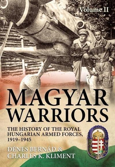 Magyar Warriors Vol 2: The History of the Royal Hungarian Armed Forces 1919-1945