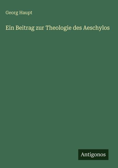 Ein Beitrag zur Theologie des Aeschylos