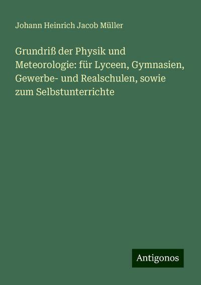 Grundriß der Physik und Meteorologie: für Lyceen, Gymnasien, Gewerbe- und Realschulen, sowie zum Selbstunterrichte