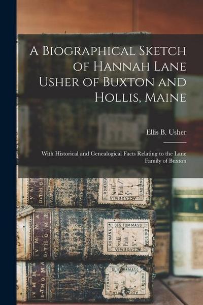A Biographical Sketch of Hannah Lane Usher of Buxton and Hollis, Maine: With Historical and Genealogical Facts Relating to the Lane Family of Buxton