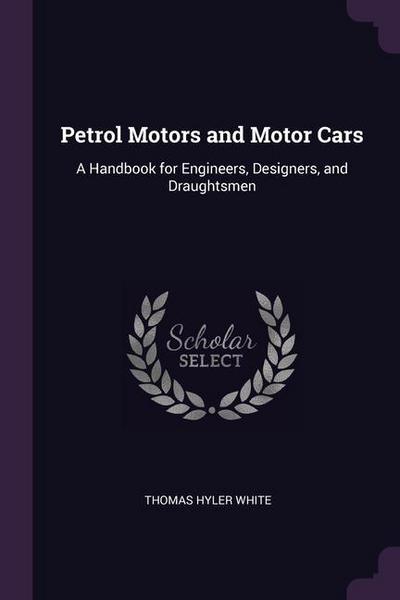Petrol Motors and Motor Cars: A Handbook for Engineers, Designers, and Draughtsmen