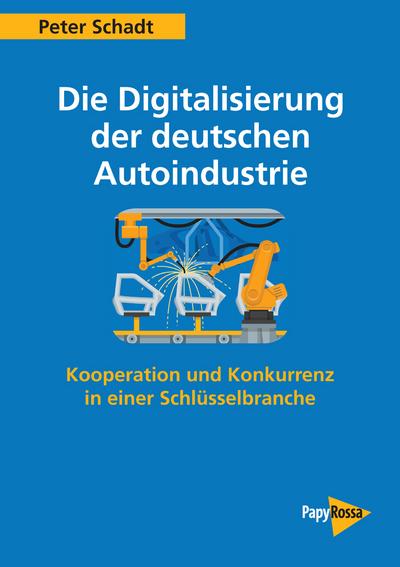 Die Digitalisierung der deutschen Autoindustrie: Kooperation und Konkurrenz in einer Schlüsselbranche (PapyRossa Hochschulschriften)