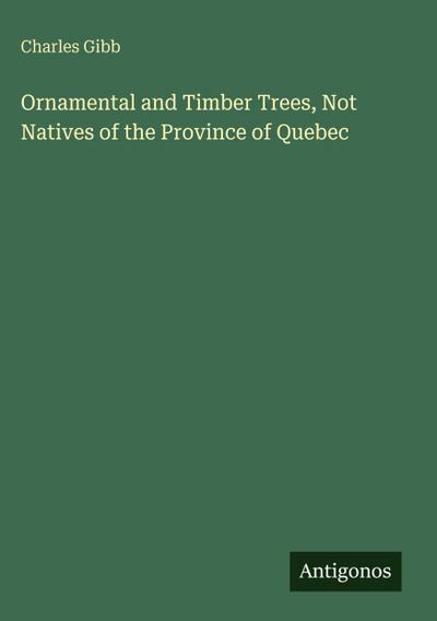 Ornamental and Timber Trees, Not Natives of the Province of Quebec