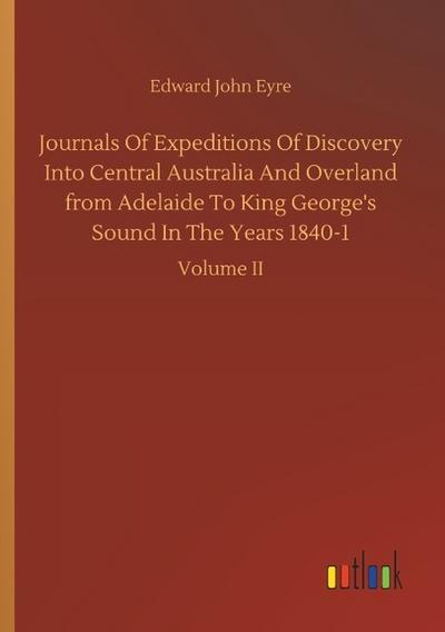 Journals Of Expeditions Of Discovery Into Central Australia And Overland from Adelaide To King George’s Sound In The Years 1840-1