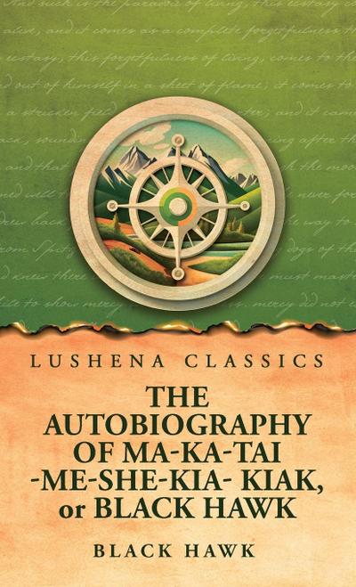The Autobiography of Ma-Ka-Tai-Me-She-Kia-Kiak, or Black Hawk
