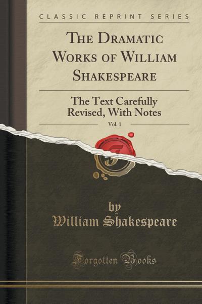 The Dramatic Works of William Shakespeare, Vol. 1: The Text Carefully Revised, With Notes (Classic Reprint)