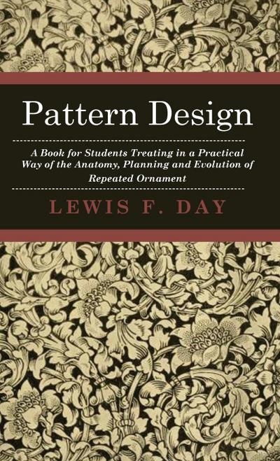 Pattern Design - A Book for Students Treating in a Practical Way of the Anatomy, Planning and Evolution of Repeated Ornament