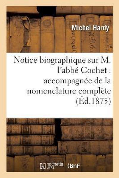 Notice Biographique Sur M. l’Abbé Cochet: Accompagnée de la Nomenclature Complète de Ses Ouvrages