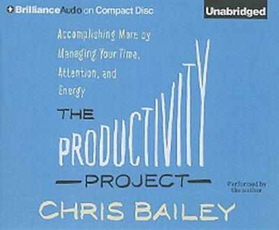 The Productivity Project: Accomplishing More by Managing Your Time, Attention, and Energy