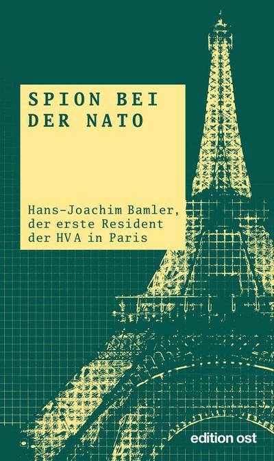 Spion bei der NATO: Hans-Joachim Bamler, der erste Resident der HV A in Paris (edition ost)