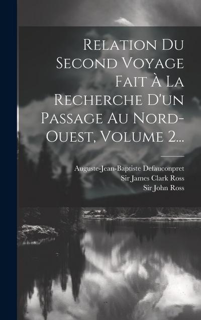 Relation Du Second Voyage Fait À La Recherche D’un Passage Au Nord-ouest, Volume 2...