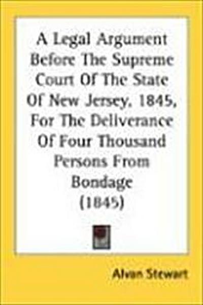 A Legal Argument Before The Supreme Court Of The State Of New Jersey, 1845, For The Deliverance Of Four Thousand Persons From Bondage (1845)