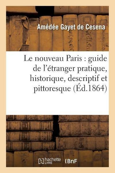 Le Nouveau Paris: Guide de l’Étranger Pratique, Historique, Descriptif Et Pittoresque